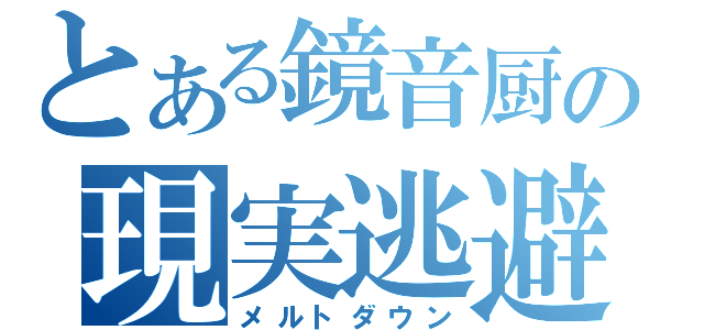 とある鏡音厨の現実逃避（メルトダウン）