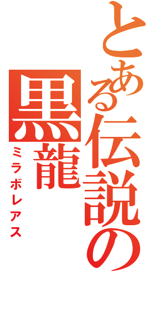 とある伝説の黒龍（ミラボレアス）