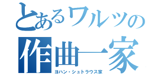 とあるワルツの作曲一家（ヨハン・シュトラウス家）