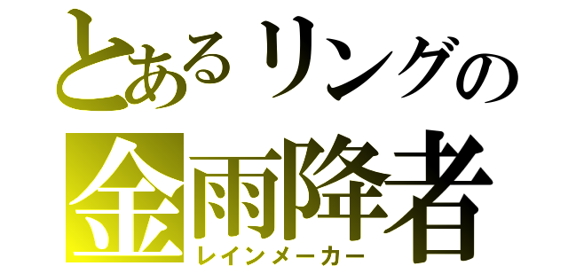 とあるリングの金雨降者（レインメーカー）