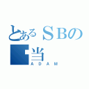 とあるＳＢの亚当（ＡＤＡＭ）