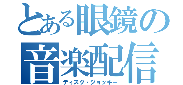 とある眼鏡の音楽配信（ディスク・ジョッキー）