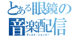 とある眼鏡の音楽配信（ディスク・ジョッキー）