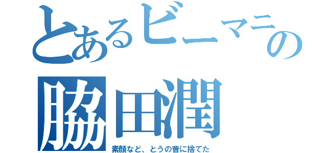 とあるビーマニの脇田潤（素顔など、とうの昔に捨てた）