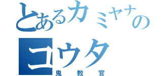 とあるカミヤナギのコウタ（鬼教官）