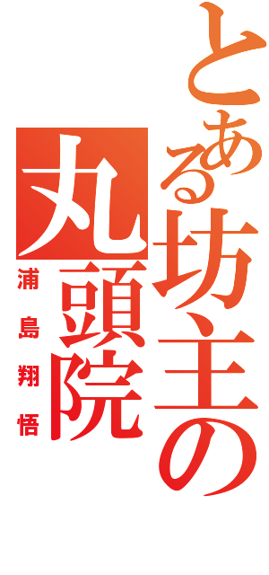 とある坊主の丸頭院（浦島翔悟）