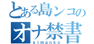 とある島ンコのオナ禁書目録（ｓｉｍａｎｋｏ）