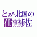 とある北国の仕事補佐（アシスタント）