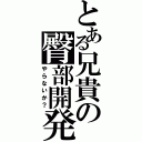 とある兄貴の臀部開発（やらないか？）