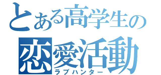 とある高学生の恋愛活動（ラブハンター）