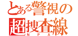 とある警視の超捜査線（ＮＰＡ）