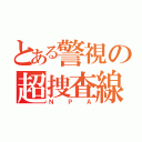 とある警視の超捜査線（ＮＰＡ）