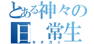 とある神々の日 常生活（キチガイ）