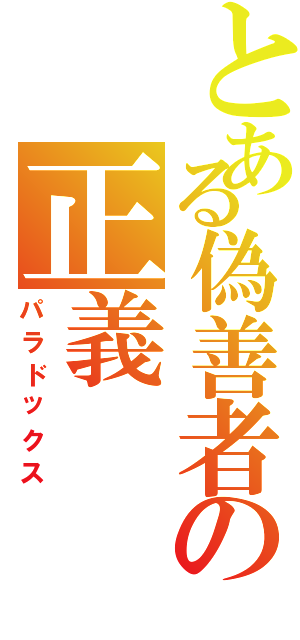 とある偽善者の正義（パラドックス）