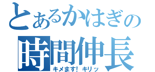 とあるかはぎの時間伸長（キメます！キリッ）