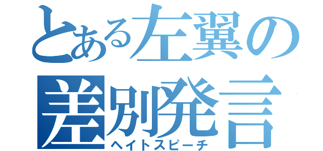 とある左翼の差別発言（ヘイトスピーチ）