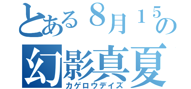 とある８月１５日の幻影真夏（カゲロウデイズ）