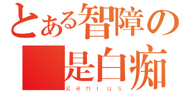 とある智障の蓮是白痴（ｇｅｎｉｕｓ）