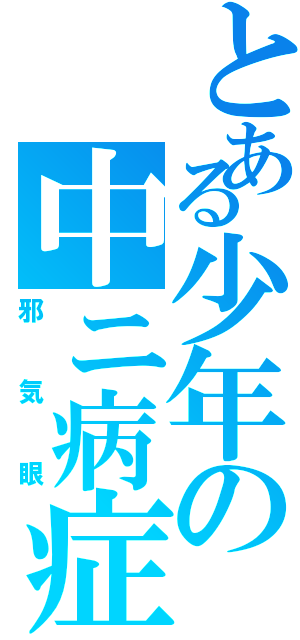 とある少年の中ニ病症状Ⅱ（邪気眼）