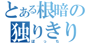 とある根暗の独りきり（ぼっち）