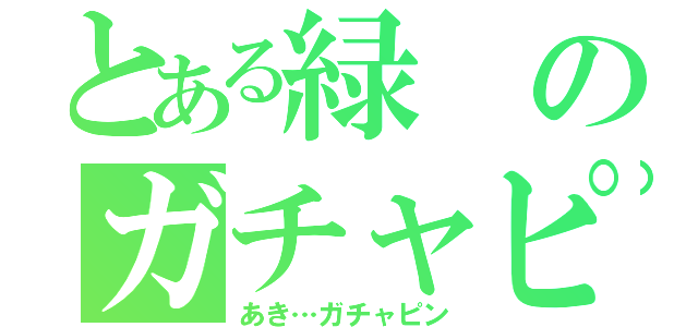 とある緑のガチャピン（あき…ガチャピン）