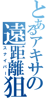 とあるアキサの遠距離狙撃（スナイパー）