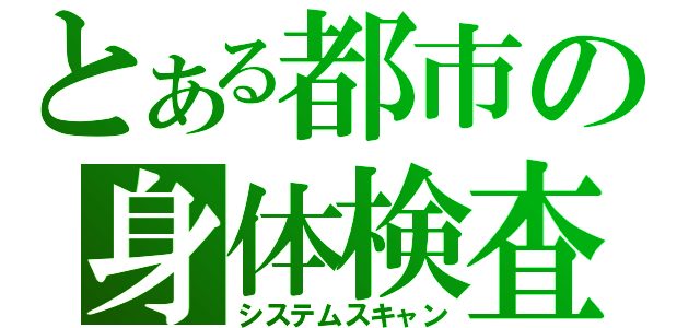 とある都市の身体検査（システムスキャン）