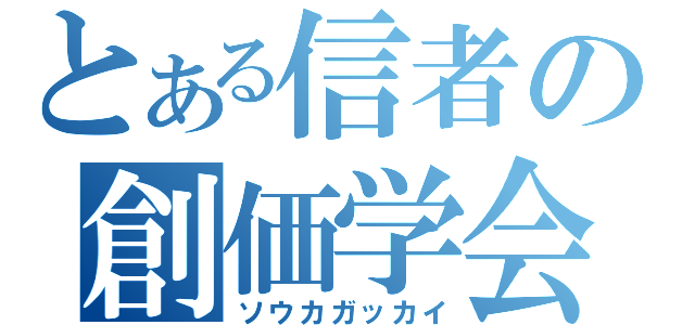 とある信者の創価学会（ソウカガッカイ）