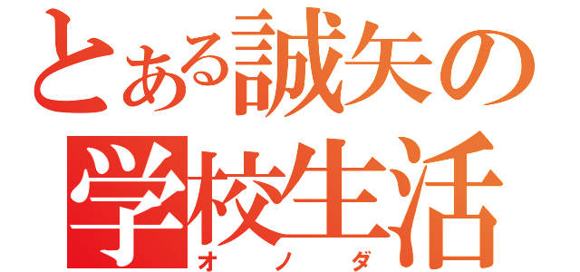 とある誠矢の学校生活（オノダ）