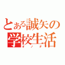 とある誠矢の学校生活（オノダ）