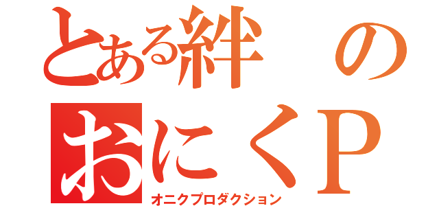 とある絆のおにくＰ（オニクプロダクション）