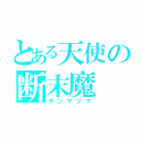 とある天使の断末魔（ダンマツマ）