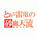 とある雷電の砂血天流（無所不在）