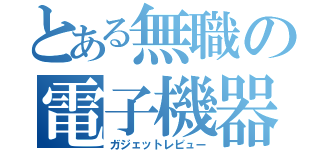 とある無職の電子機器（ガジェットレビュー）