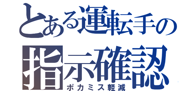 とある運転手の指示確認（ポカミス軽減）