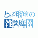 とある瑠璃の雑談庭園（ルリ談）