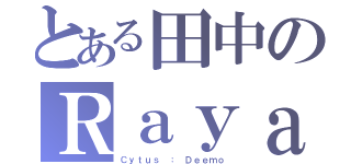 とある田中のＲａｙａｒｋ（Ｃｙｔｕｓ ： Ｄｅｅｍｏ）