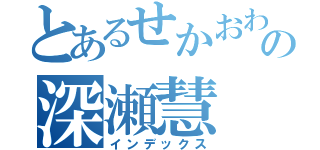 とあるせかおわの深瀬慧（インデックス）