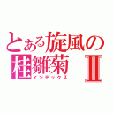 とある旋風の桂雛菊Ⅱ（インデックス）