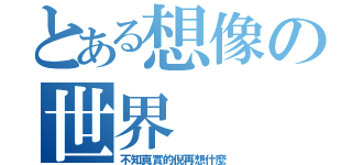 とある想像の世界（不知真實的倪再想什麼）