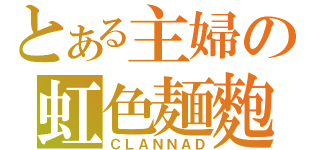 とある主婦の虹色麺麭（ＣＬＡＮＮＡＤ）