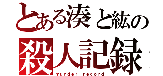 とある湊と紘の殺人記録（ｍｕｒｄｅｒ ｒｅｃｏｒｄ）