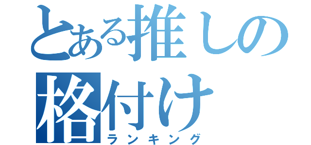 とある推しの格付け（ランキング）