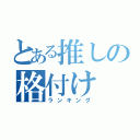 とある推しの格付け（ランキング）