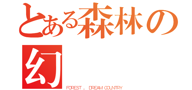 とある森林の幻國（ＦＯＲＥＳＴ ． ＤＲＥＡＭ ＣＯＵＮＴＲＹ）