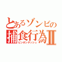 とあるゾンビの捕食行為Ⅱ（ピンポンダッシュ）