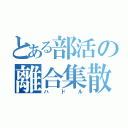 とある部活の離合集散（ハドル）