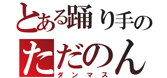 とある踊り手のただのん（ダンマス）