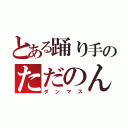 とある踊り手のただのん（ダンマス）