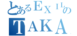 とあるＥＸＩＬＥのＴＡＫＡＨＩＲＯ（）